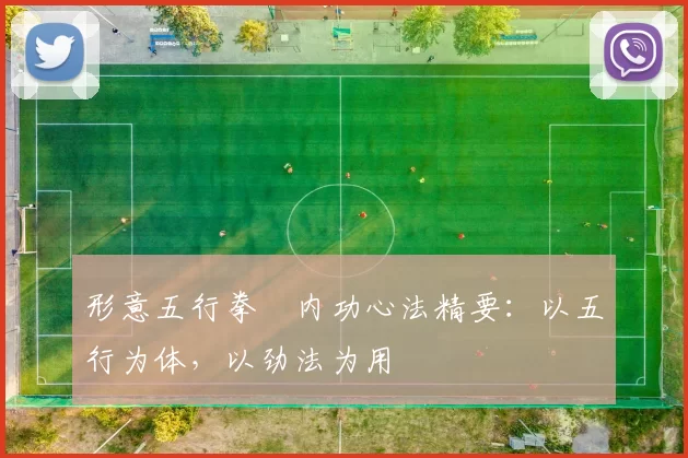 形意五行拳・内功心法精要：以五行为体，以劲法为用
