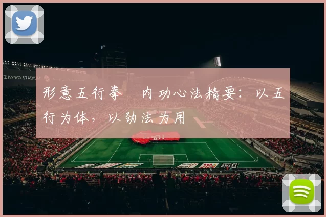 形意五行拳・内功心法精要：以五行为体，以劲法为用