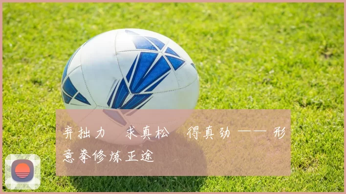 弃拙力・求真松・得真劲 —— 形意拳修炼正途