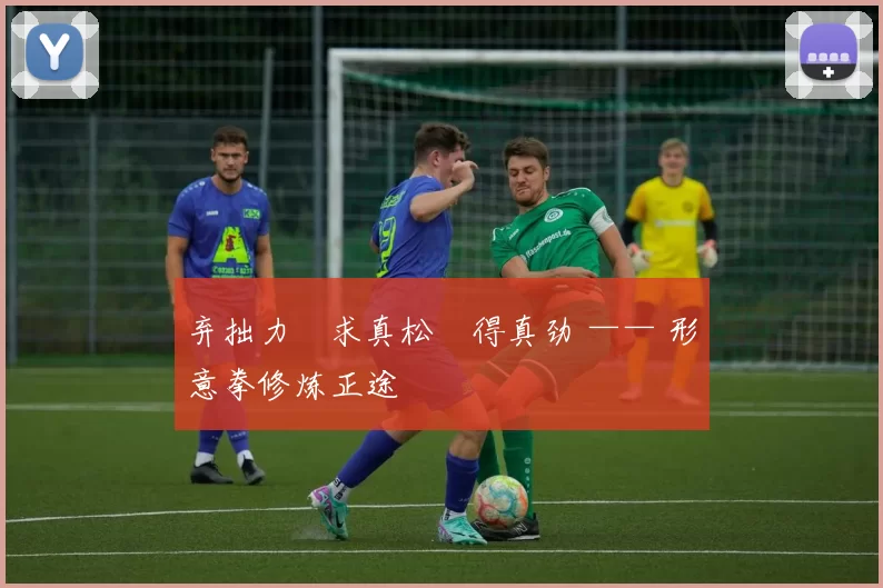 弃拙力・求真松・得真劲 —— 形意拳修炼正途