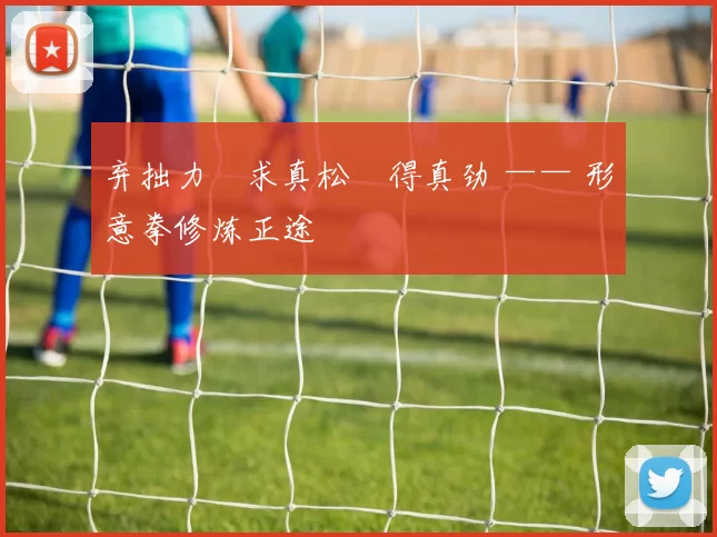 弃拙力・求真松・得真劲 —— 形意拳修炼正途