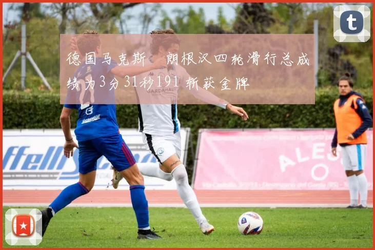 德国马克斯・朗根汉四轮滑行总成绩为3分31秒191 斩获金牌