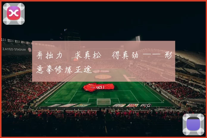 弃拙力・求真松・得真劲 —— 形意拳修炼正途