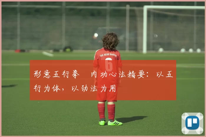 形意五行拳・内功心法精要：以五行为体，以劲法为用