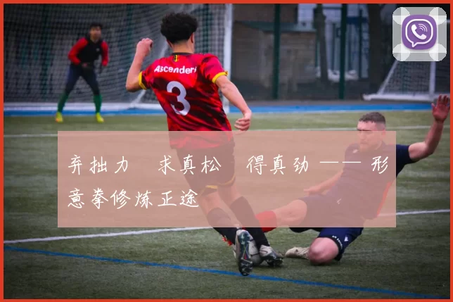 弃拙力・求真松・得真劲 —— 形意拳修炼正途