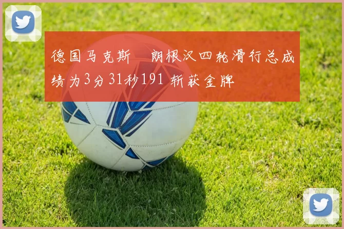 德国马克斯・朗根汉四轮滑行总成绩为3分31秒191 斩获金牌