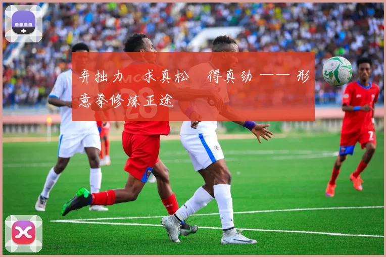 弃拙力・求真松・得真劲 —— 形意拳修炼正途