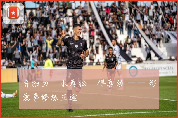 弃拙力・求真松・得真劲 —— 形意拳修炼正途