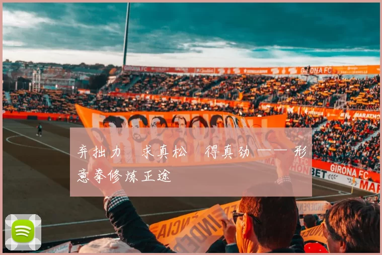 弃拙力・求真松・得真劲 —— 形意拳修炼正途