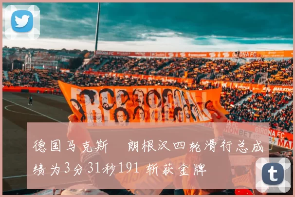 德国马克斯・朗根汉四轮滑行总成绩为3分31秒191 斩获金牌