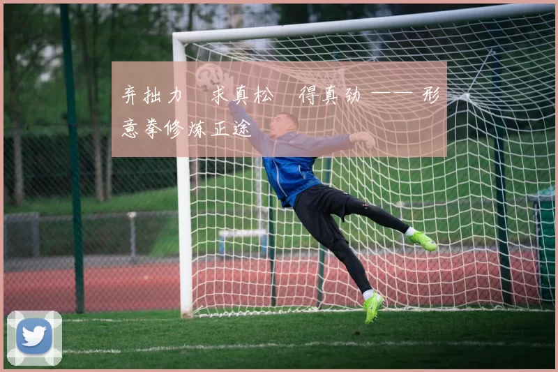 弃拙力・求真松・得真劲 —— 形意拳修炼正途