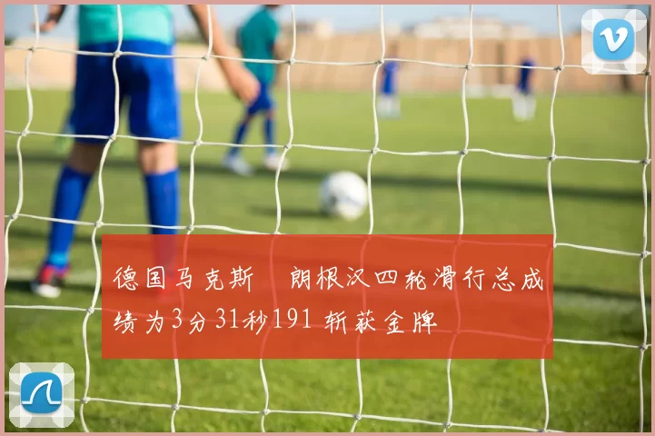 德国马克斯・朗根汉四轮滑行总成绩为3分31秒191 斩获金牌