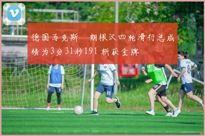 德国马克斯・朗根汉四轮滑行总成绩为3分31秒191 斩获金牌