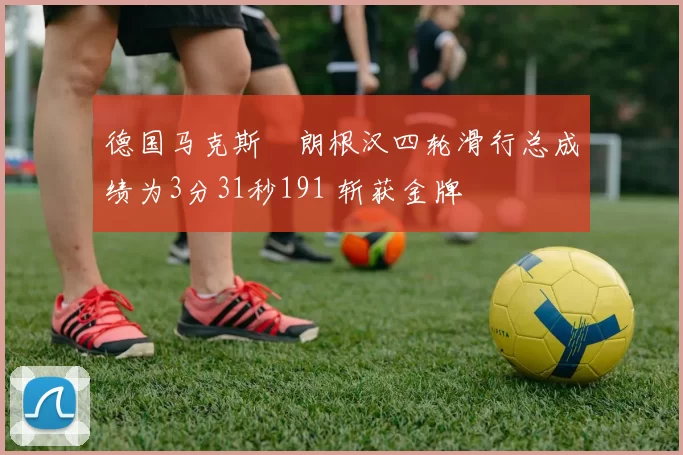 德国马克斯・朗根汉四轮滑行总成绩为3分31秒191 斩获金牌