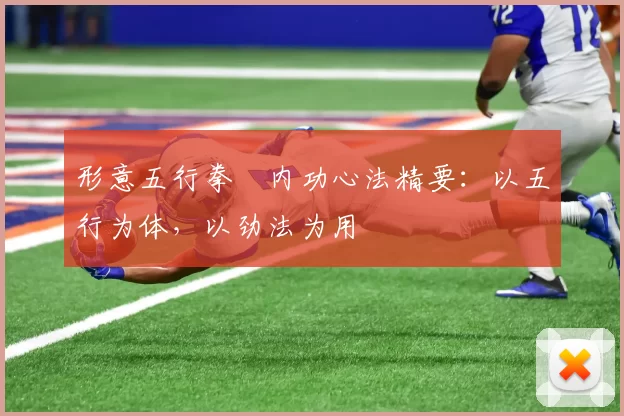 形意五行拳・内功心法精要：以五行为体，以劲法为用