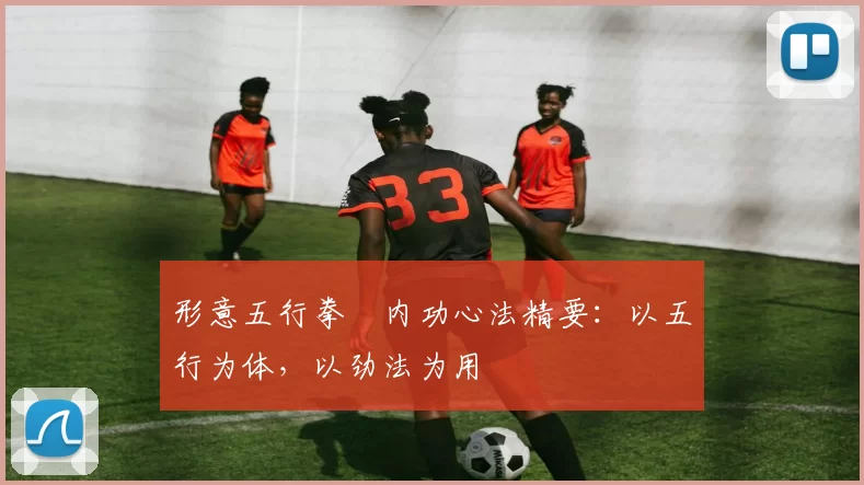 形意五行拳・内功心法精要：以五行为体，以劲法为用