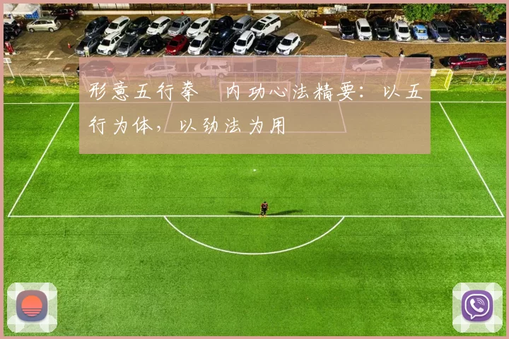 形意五行拳・内功心法精要：以五行为体，以劲法为用