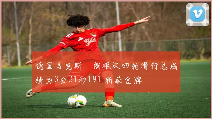 德国马克斯・朗根汉四轮滑行总成绩为3分31秒191 斩获金牌