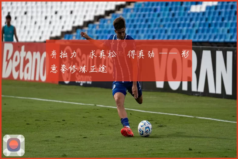 弃拙力・求真松・得真劲 —— 形意拳修炼正途