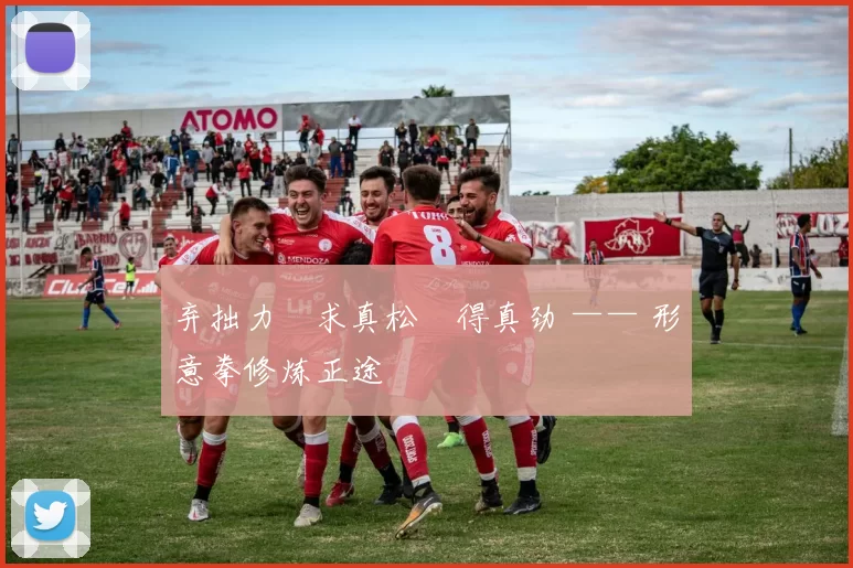 弃拙力・求真松・得真劲 —— 形意拳修炼正途