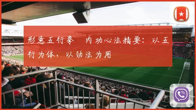 形意五行拳・内功心法精要:以五行为体,以劲法为用