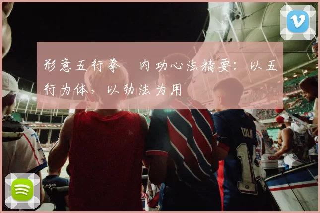 形意五行拳・内功心法精要：以五行为体，以劲法为用