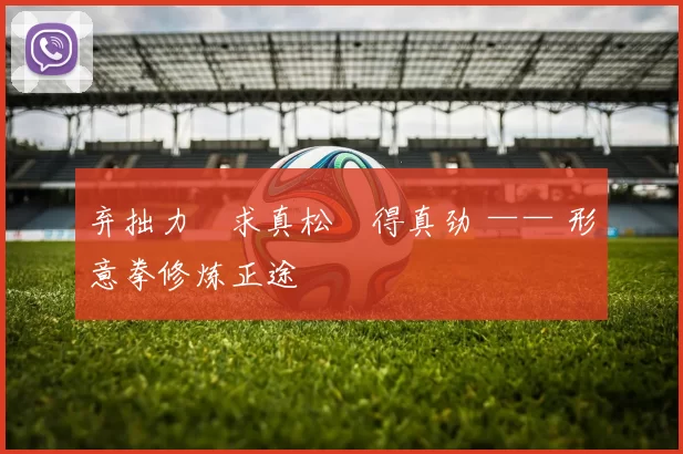 弃拙力・求真松・得真劲 —— 形意拳修炼正途