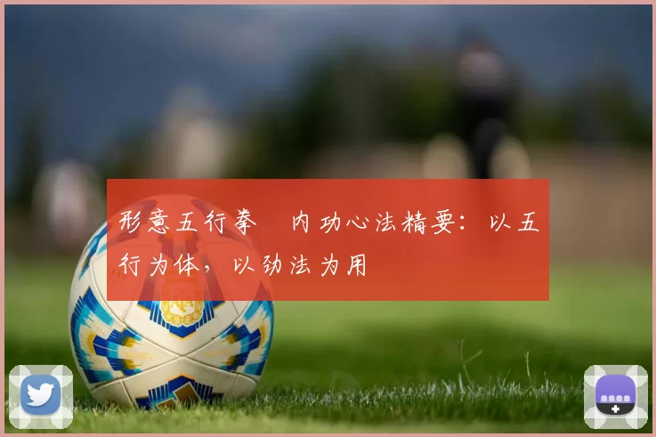 形意五行拳・内功心法精要：以五行为体，以劲法为用