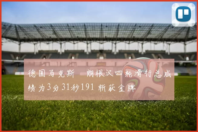 德国马克斯・朗根汉四轮滑行总成绩为3分31秒191 斩获金牌