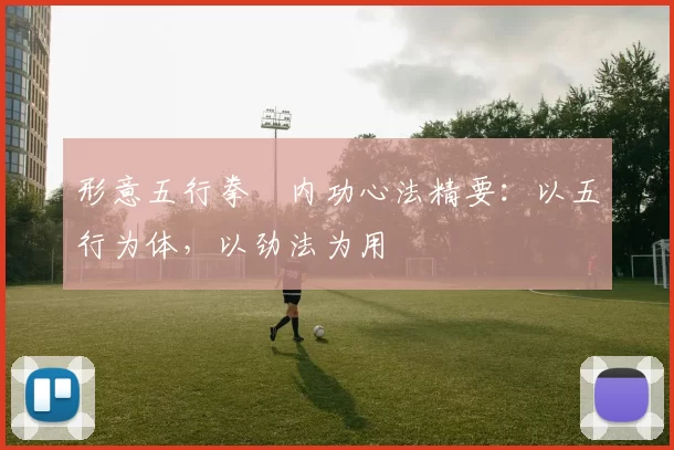 形意五行拳・内功心法精要:以五行为体,以劲法为用