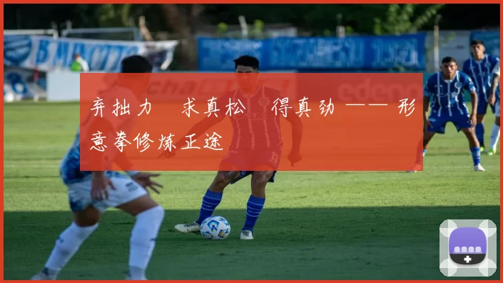 弃拙力・求真松・得真劲 —— 形意拳修炼正途