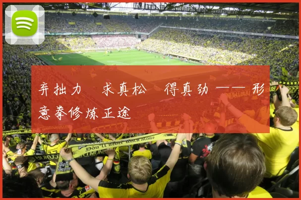 弃拙力・求真松・得真劲 —— 形意拳修炼正途