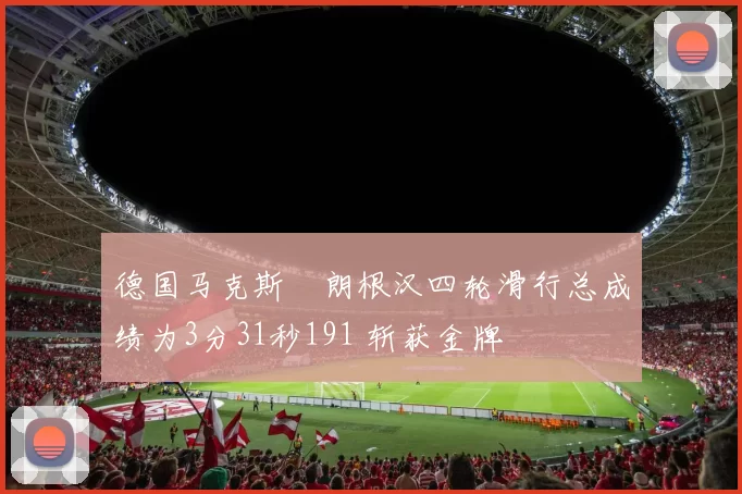 德国马克斯・朗根汉四轮滑行总成绩为3分31秒191 斩获金牌