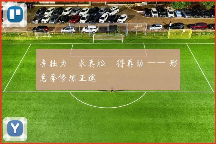 弃拙力・求真松・得真劲 —— 形意拳修炼正途