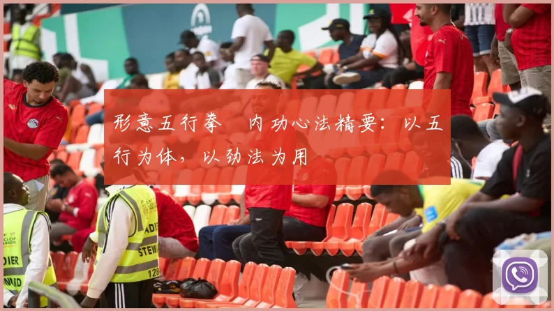 形意五行拳・内功心法精要：以五行为体，以劲法为用