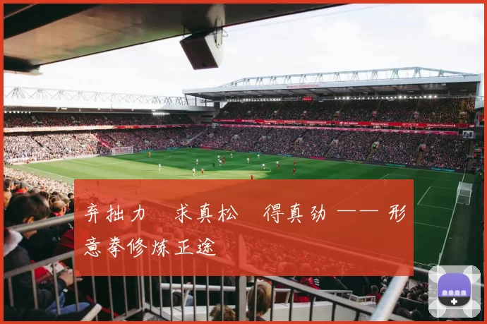 弃拙力・求真松・得真劲 —— 形意拳修炼正途