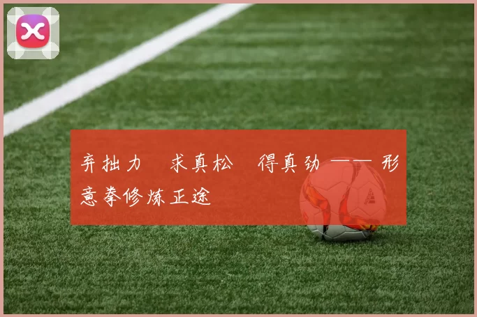 弃拙力・求真松・得真劲 —— 形意拳修炼正途