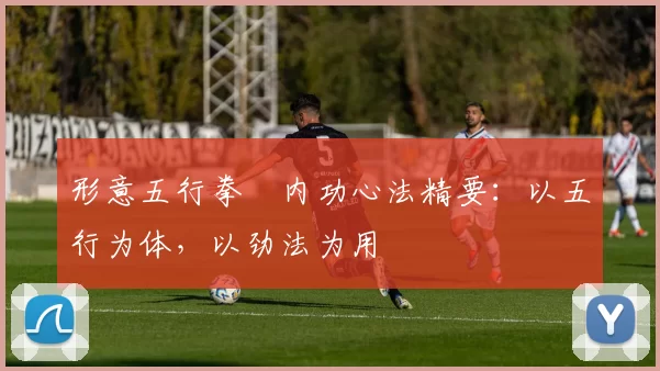 形意五行拳・内功心法精要：以五行为体，以劲法为用