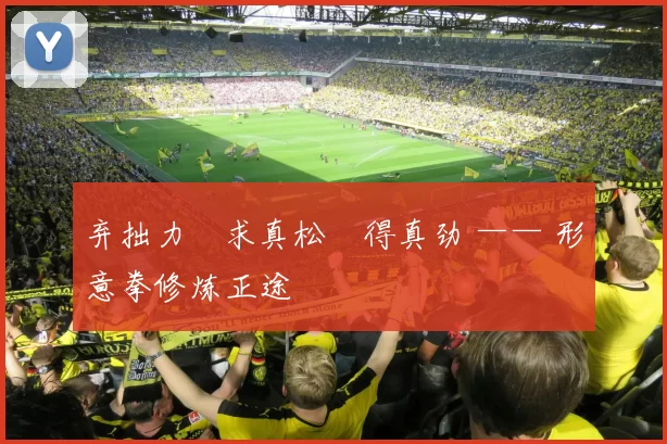 弃拙力・求真松・得真劲 —— 形意拳修炼正途