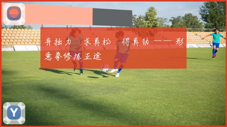 弃拙力・求真松・得真劲 —— 形意拳修炼正途