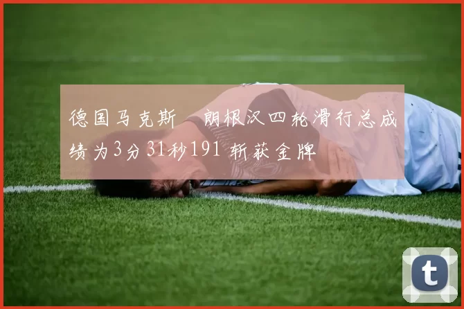 德国马克斯・朗根汉四轮滑行总成绩为3分31秒191 斩获金牌