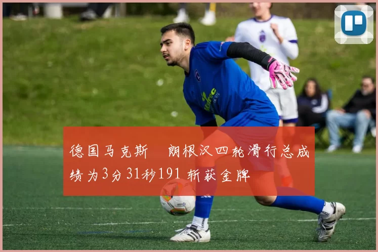 德国马克斯・朗根汉四轮滑行总成绩为3分31秒191 斩获金牌