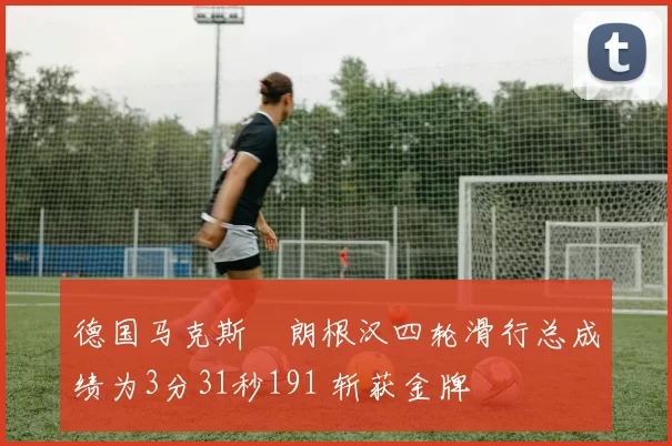 德国马克斯・朗根汉四轮滑行总成绩为3分31秒191 斩获金牌