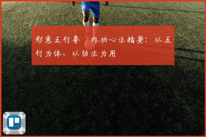 形意五行拳・内功心法精要：以五行为体，以劲法为用