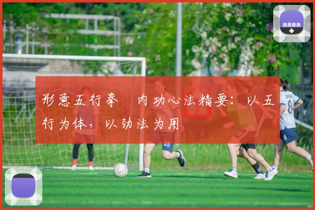 形意五行拳・内功心法精要：以五行为体，以劲法为用