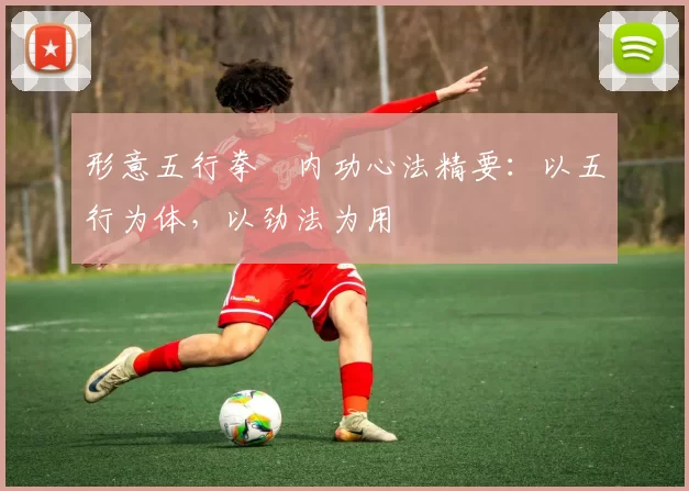 形意五行拳・内功心法精要:以五行为体,以劲法为用