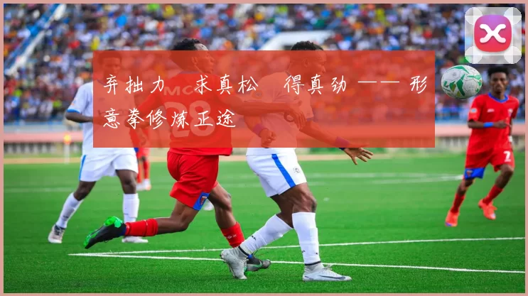 弃拙力・求真松・得真劲 —— 形意拳修炼正途