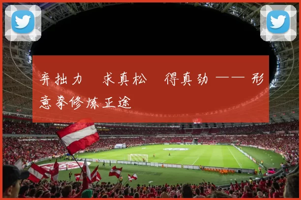 弃拙力・求真松・得真劲 —— 形意拳修炼正途