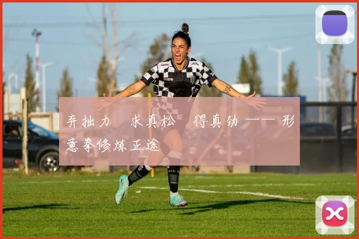 弃拙力・求真松・得真劲 —— 形意拳修炼正途