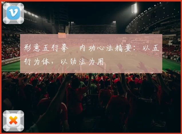 形意五行拳・内功心法精要：以五行为体，以劲法为用